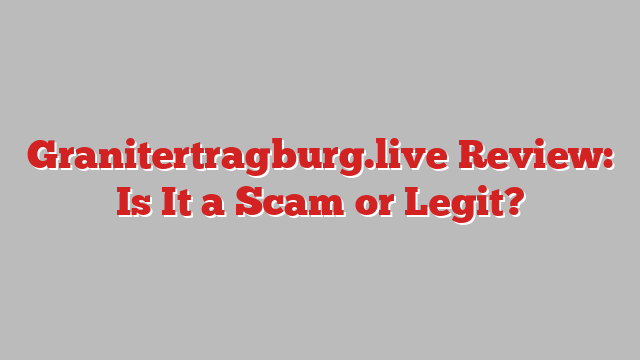 Granitertragburg.live Review: Is It a Scam or Legit?