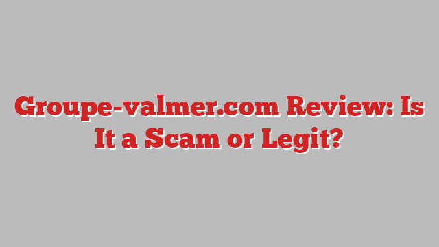 Groupe-valmer.com Review: Is It a Scam or Legit?