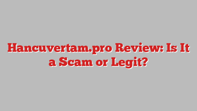 Hancuvertam.pro Review: Is It a Scam or Legit?