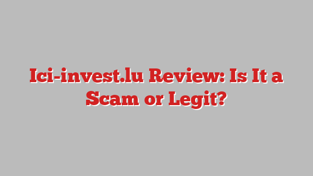 Ici-invest.lu Review: Is It a Scam or Legit?