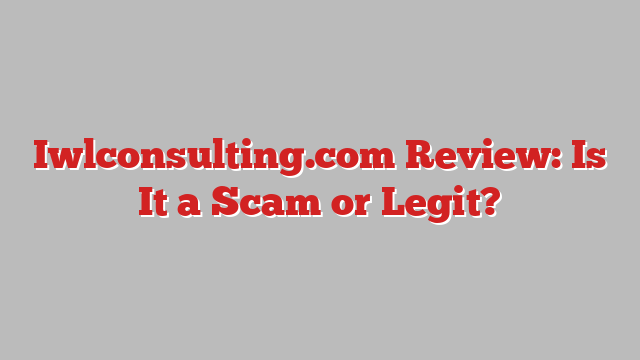 Iwlconsulting.com Review: Is It a Scam or Legit?