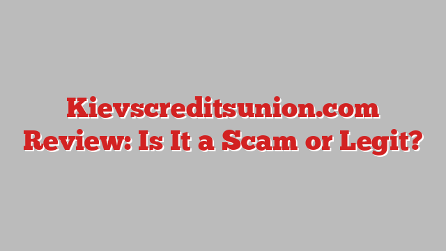 Kievscreditsunion.com Review: Is It a Scam or Legit?