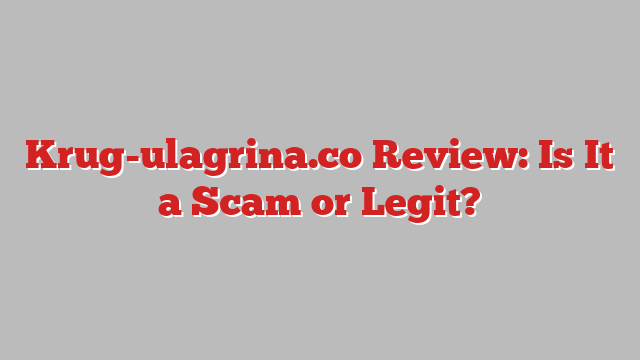Krug-ulagrina.co Review: Is It a Scam or Legit?