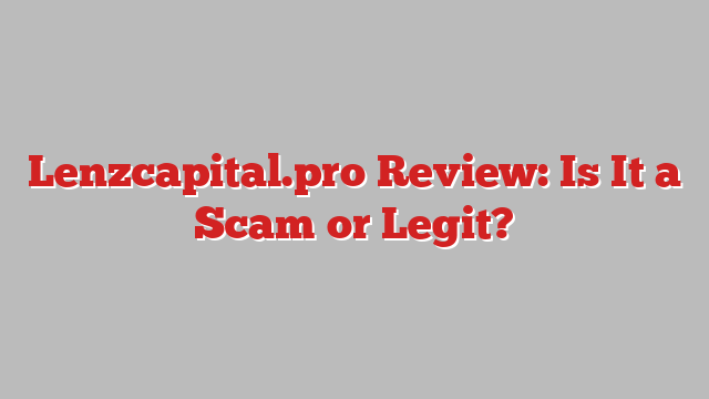 Lenzcapital.pro Review: Is It a Scam or Legit?