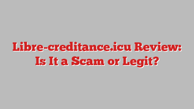 Libre-creditance.icu Review: Is It a Scam or Legit?