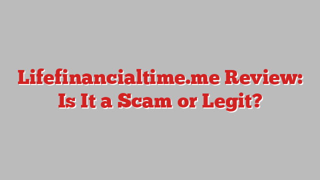 Lifefinancialtime.me Review: Is It a Scam or Legit?