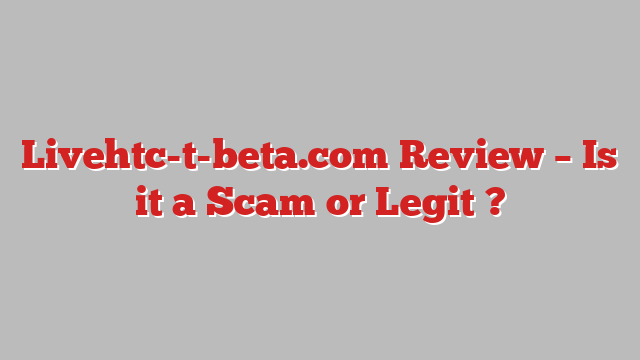 Livehtc-t-beta.com Review – Is it a Scam or Legit ?