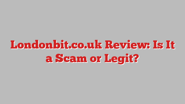 Londonbit.co.uk Review: Is It a Scam or Legit?