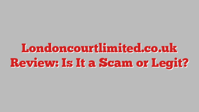 Londoncourtlimited.co.uk Review: Is It a Scam or Legit?