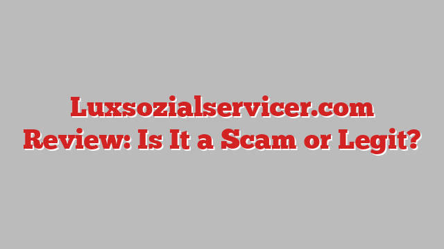 Luxsozialservicer.com Review: Is It a Scam or Legit?