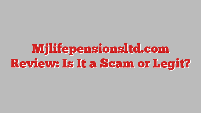 Mjlifepensionsltd.com Review: Is It a Scam or Legit?