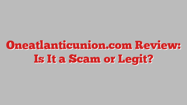 Oneatlanticunion.com Review: Is It a Scam or Legit?