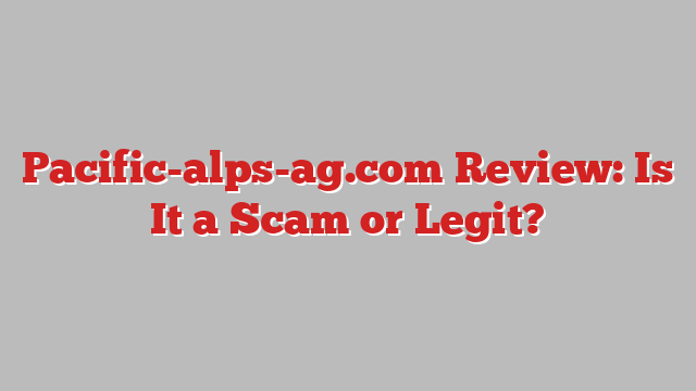 Pacific-alps-ag.com Review: Is It a Scam or Legit?
