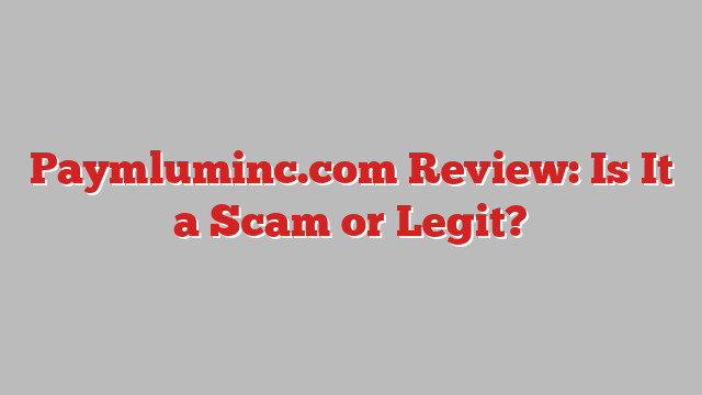 Paymluminc.com Review: Is It a Scam or Legit?