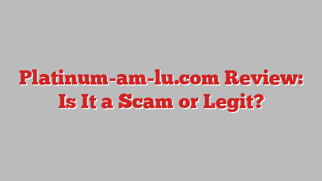 Platinum-am-lu.com Review: Is It a Scam or Legit?