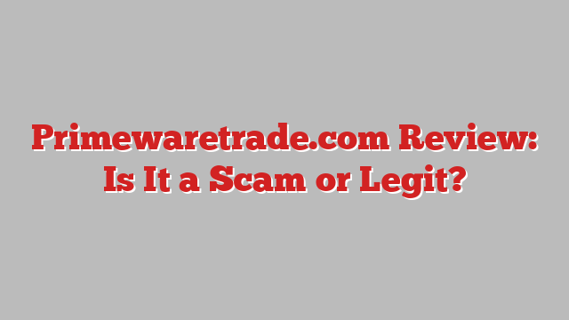 Primewaretrade.com Review: Is It a Scam or Legit?