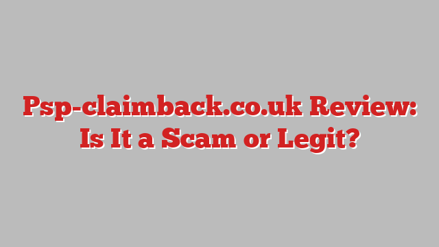 Psp-claimback.co.uk Review: Is It a Scam or Legit?