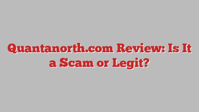 Quantanorth.com Review: Is It a Scam or Legit?