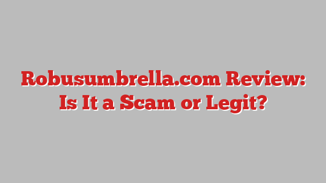 Robusumbrella.com Review: Is It a Scam or Legit?