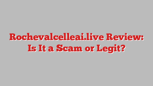 Rochevalcelleai.live Review: Is It a Scam or Legit?