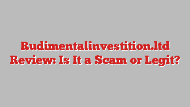 Rudimentalinvestition.ltd Review: Is It a Scam or Legit?