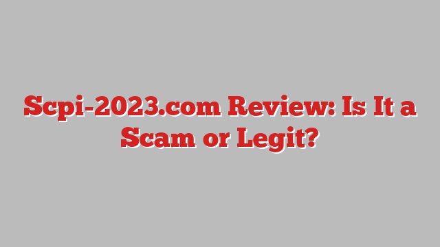 Scpi-2023.com Review: Is It a Scam or Legit?