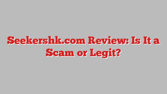 Seekershk.com Review: Is It a Scam or Legit?
