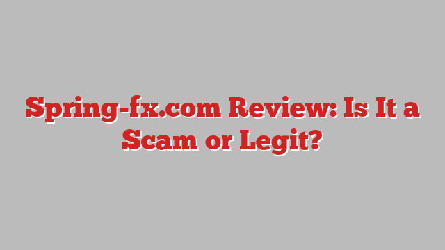 Spring-fx.com Review: Is It a Scam or Legit?