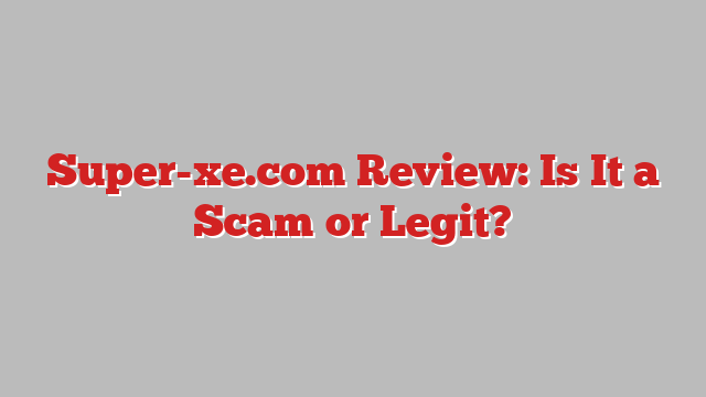 Super-xe.com Review: Is It a Scam or Legit?