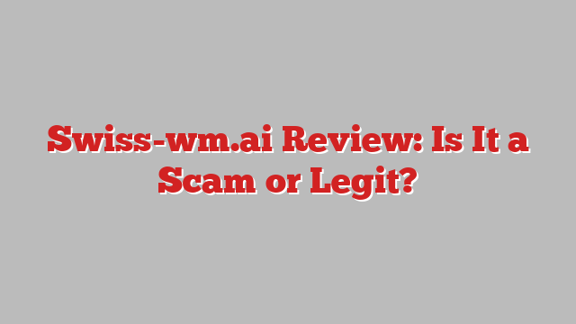 Swiss-wm.ai Review: Is It a Scam or Legit?
