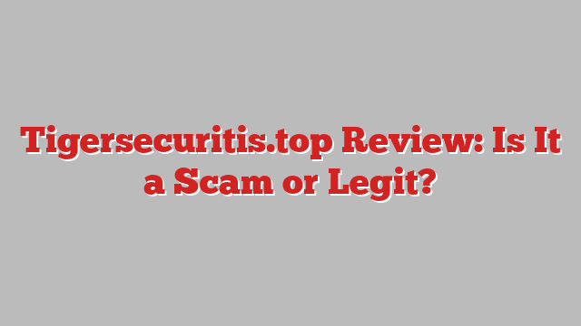 Tigersecuritis.top Review: Is It a Scam or Legit?