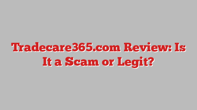 Tradecare365.com Review: Is It a Scam or Legit?