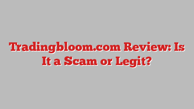 Tradingbloom.com Review: Is It a Scam or Legit?