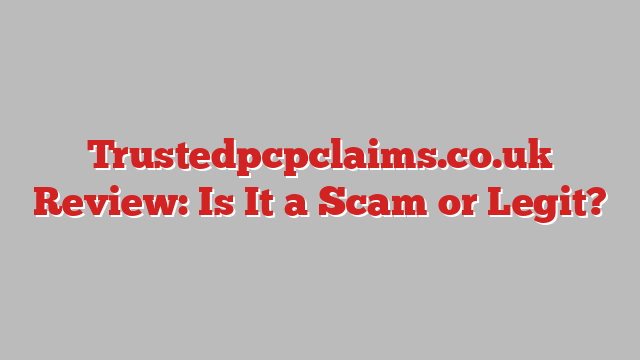 Trustedpcpclaims.co.uk Review: Is It a Scam or Legit?