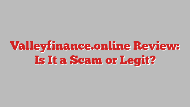 Valleyfinance.online Review: Is It a Scam or Legit?