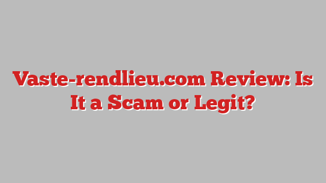 Vaste-rendlieu.com Review: Is It a Scam or Legit?