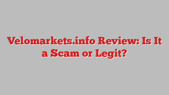 Velomarkets.info Review: Is It a Scam or Legit?