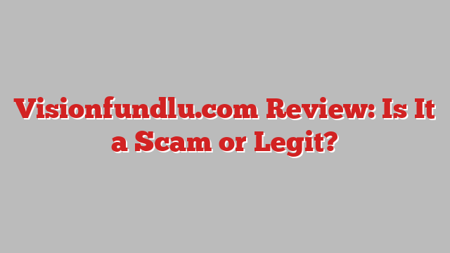Visionfundlu.com Review: Is It a Scam or Legit?