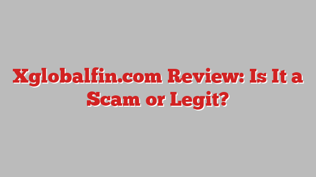 Xglobalfin.com Review: Is It a Scam or Legit?