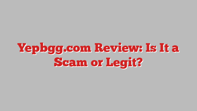 Yepbgg.com Review: Is It a Scam or Legit?