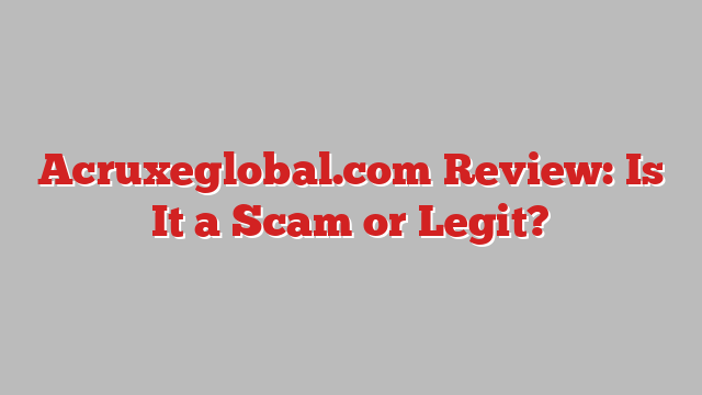 Acruxeglobal.com Review: Is It a Scam or Legit?