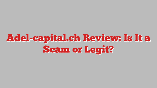 Adel-capital.ch Review: Is It a Scam or Legit?