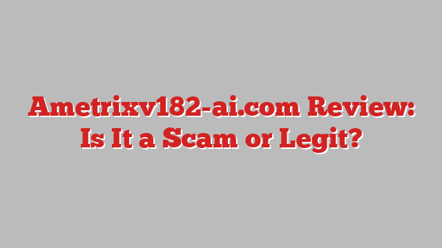 Ametrixv182-ai.com Review: Is It a Scam or Legit?