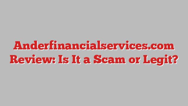 Anderfinancialservices.com Review: Is It a Scam or Legit?
