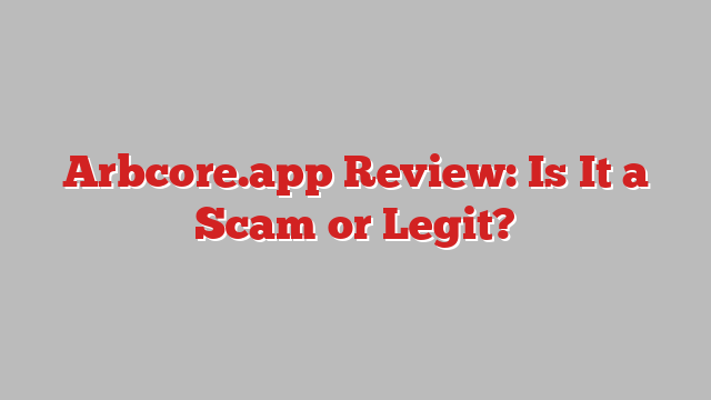 Arbcore.app Review: Is It a Scam or Legit?