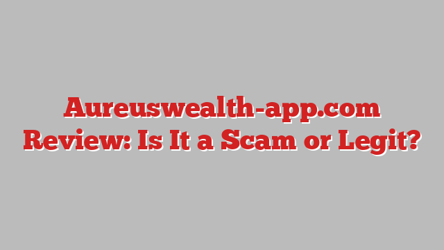 Aureuswealth-app.com Review: Is It a Scam or Legit?