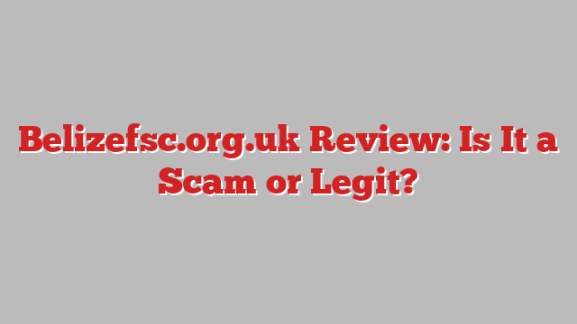Belizefsc.org.uk Review: Is It a Scam or Legit?