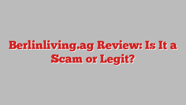 Berlinliving.ag Review: Is It a Scam or Legit?