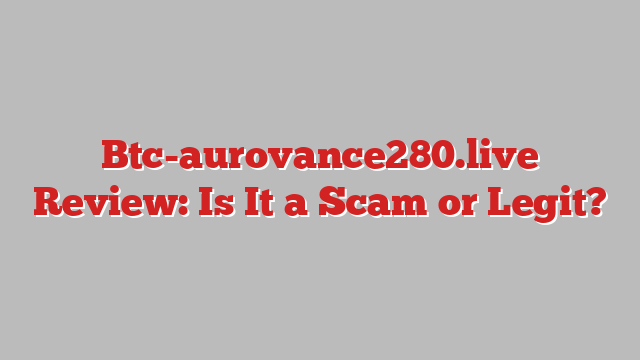 Btc-aurovance280.live Review: Is It a Scam or Legit?