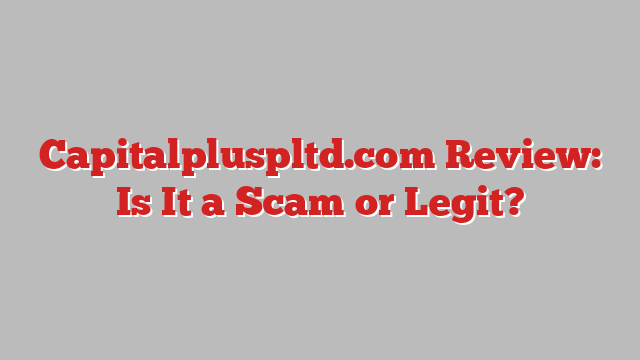 Capitalpluspltd.com Review: Is It a Scam or Legit?